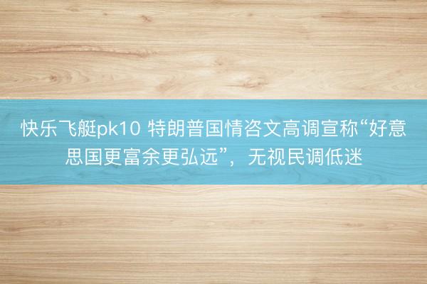 快乐飞艇pk10 特朗普国情咨文高调宣称“好意思国更富余更弘远”,无视民调低迷