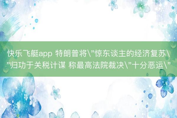 快乐飞艇app 特朗普将