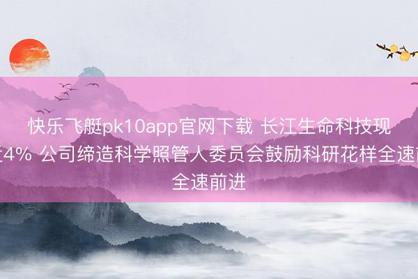 快乐飞艇pk10app官网下载 长江生命科技现涨近4% 公司缔造科学照管人委员会鼓励科研花样全速前进