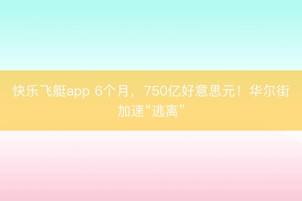 快乐飞艇app 6个月，750亿好意思元！华尔街加速“逃离”