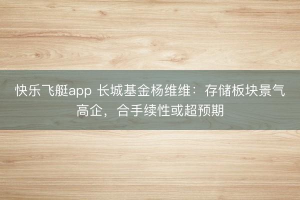 快乐飞艇app 长城基金杨维维：存储板块景气高企，合手续性或超预期