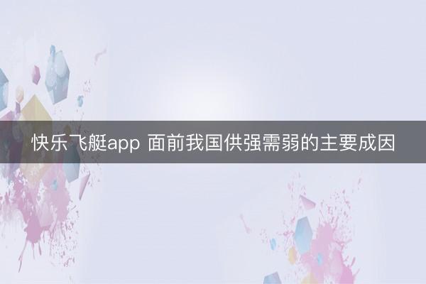 快乐飞艇app 面前我国供强需弱的主要成因
