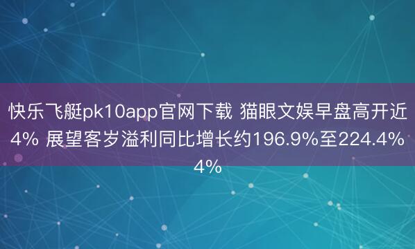 快乐飞艇pk10app官网下载 猫眼文娱早盘高开近4% 展望客岁溢利同比增长约196.9%至224.4%