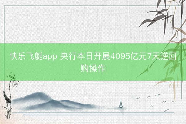 快乐飞艇app 央行本日开展4095亿元7天逆回购操作