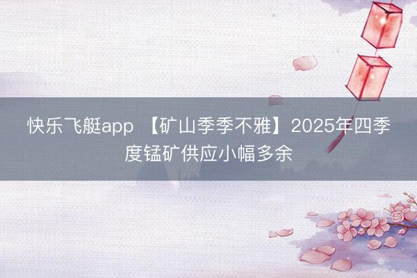 快乐飞艇app 【矿山季季不雅】2025年四季度锰矿供应小幅多余