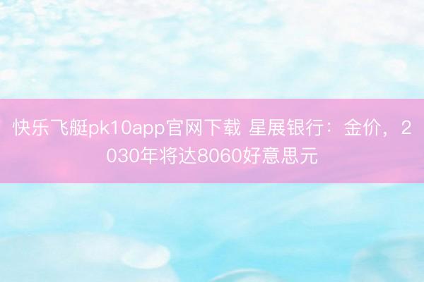 快乐飞艇pk10app官网下载 星展银行：金价，2030年将达8060好意思元