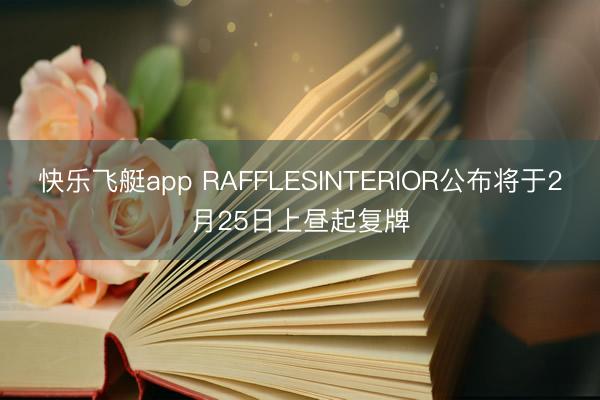 快乐飞艇app RAFFLESINTERIOR公布将于2月25日上昼起复牌