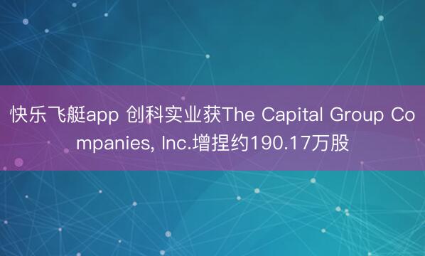 快乐飞艇app 创科实业获The Capital Group Companies， Inc.增捏约190.17万股