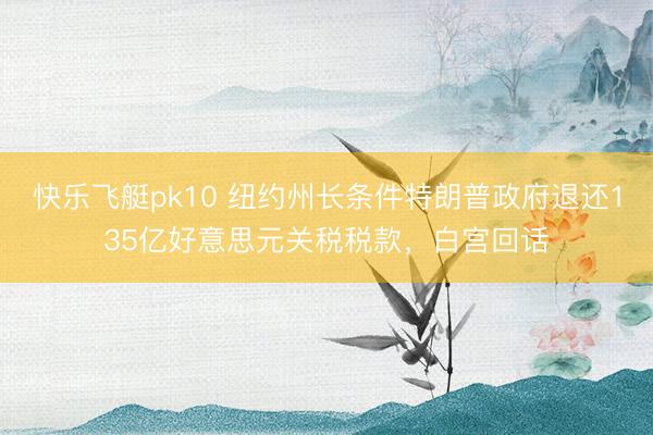 快乐飞艇pk10 纽约州长条件特朗普政府退还135亿好意思元关税税款，白宫回话