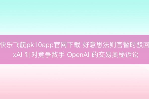 快乐飞艇pk10app官网下载 好意思法则官暂时驳回 xAI 针对竞争敌手 OpenAI 的交易奥秘诉讼