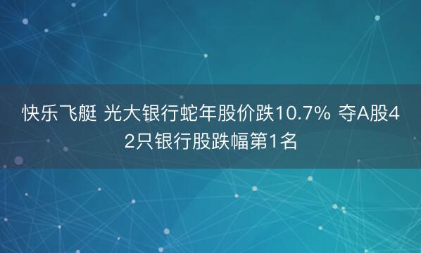 快乐飞艇 光大银行蛇年股价跌10.7% 夺A股42只银行股跌幅第1名