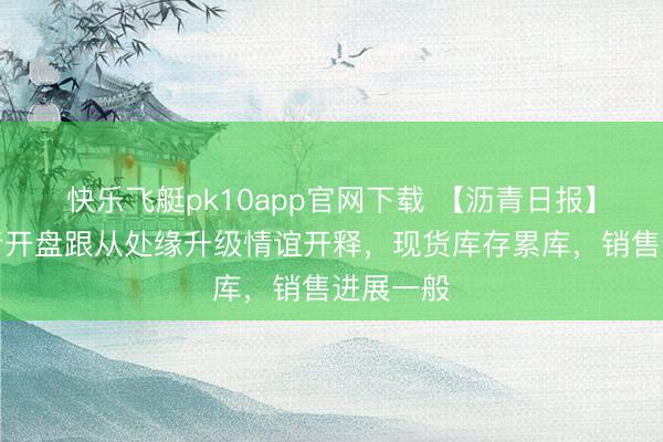 快乐飞艇pk10app官网下载 【沥青日报】节后沥青开盘跟从处缘升级情谊开释，现货库存累库，销售进展一般