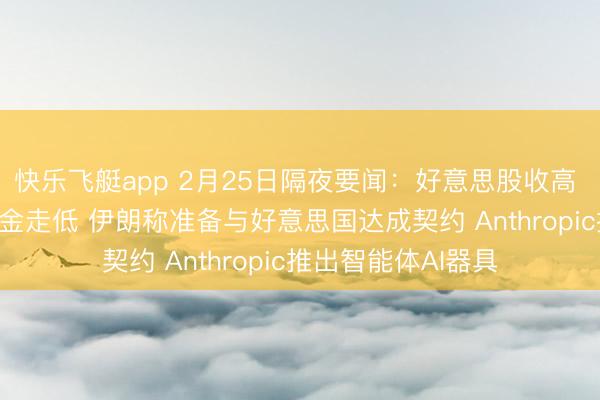 快乐飞艇app 2月25日隔夜要闻：好意思股收高 AMD大涨 原油黄金走低 伊朗称准备与好意思国达成契约 Anthropic推出智能体AI器具