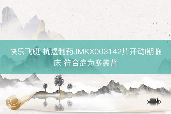 快乐飞艇 杭煜制药JMKX003142片开动I期临床 符合症为多囊肾