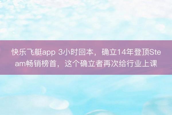 快乐飞艇app 3小时回本，确立14年登顶Steam畅销榜首，这个确立者再次给行业上课