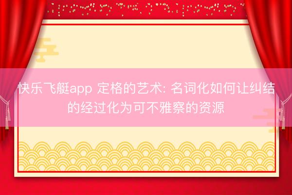 快乐飞艇app 定格的艺术: 名词化如何让纠结的经过化为可不雅察的资源