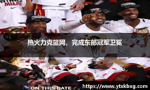热火力克篮网，完成东部冠军卫冕