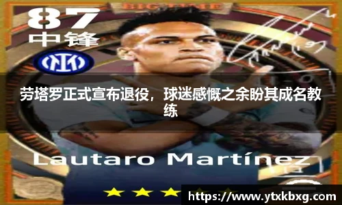 劳塔罗正式宣布退役，球迷感慨之余盼其成名教练